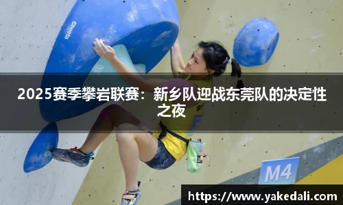 2025赛季攀岩联赛：新乡队迎战东莞队的决定性之夜