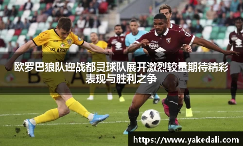 欧罗巴狼队迎战都灵球队展开激烈较量期待精彩表现与胜利之争