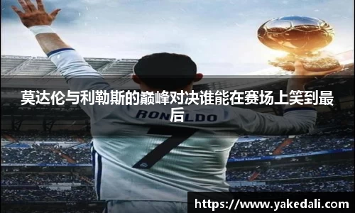 莫达伦与利勒斯的巅峰对决谁能在赛场上笑到最后