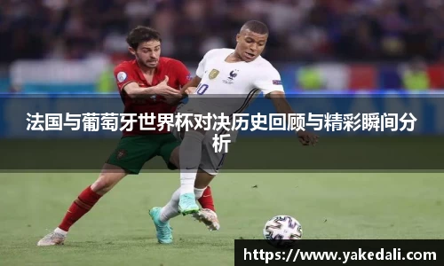 法国与葡萄牙世界杯对决历史回顾与精彩瞬间分析